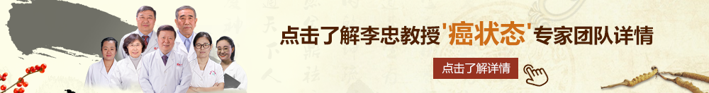 嗯啊操逼视频北京御方堂李忠教授“癌状态”专家团队详细信息